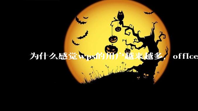 为什么感觉wps的用户越来越多，office没人用了?